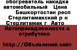 обогреватель накидка автомобильный › Цена ­ 200 - Башкортостан респ., Стерлитамакский р-н, Стерлитамак г. Авто » Автопринадлежности и атрибутика   